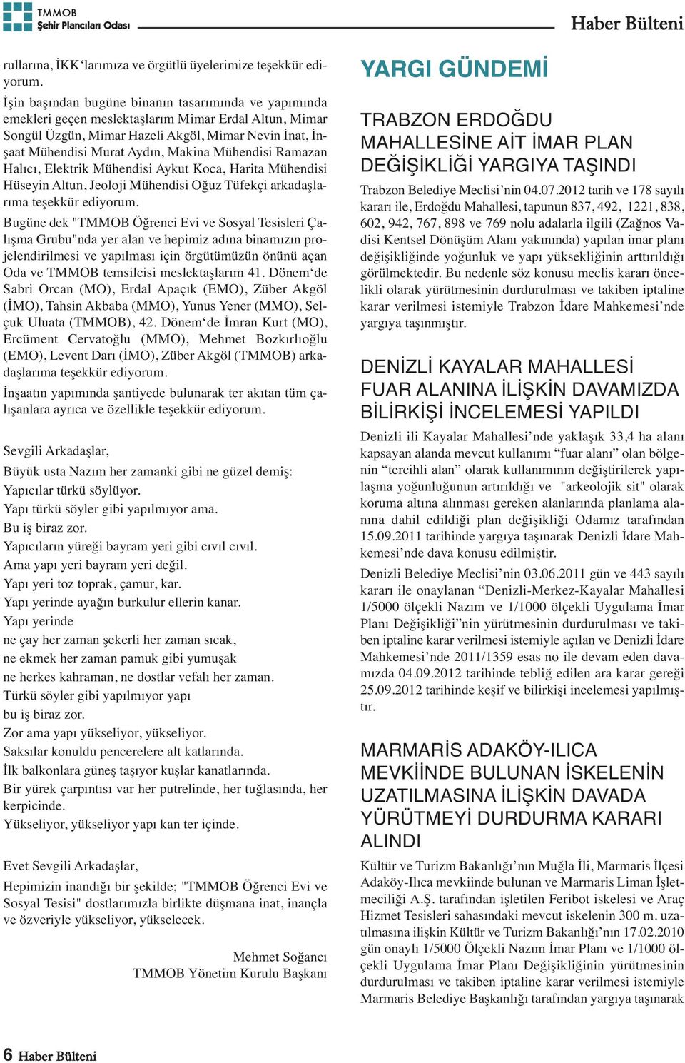 Mühendisi Ramazan Halıcı, Elektrik Mühendisi Aykut Koca, Harita Mühendisi Hüseyin Altun, Jeoloji Mühendisi Oğuz Tüfekçi arkadaşlarıma teşekkür ediyorum.