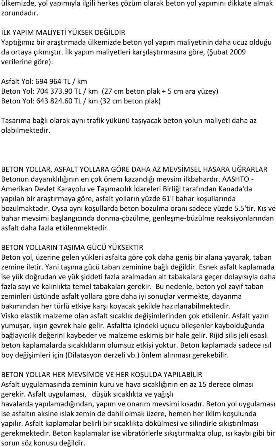 İlk yapım maliyetleri karşılaştırmasına göre, (Şubat 2009 verilerine göre): Asfalt Yol: 694 964 TL / km Beton Yol: 704 373.90 TL / km (27 cm beton plak + 5 cm ara yüzey) Beton Yol: 643 824.