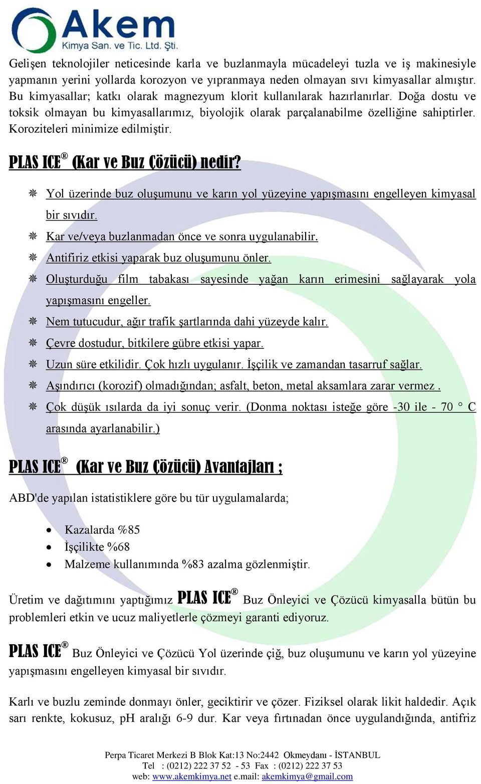 Koroziteleri minimize edilmiştir. PLAS ICE (Kar ve Buz Çözücü) nedir? Yol üzerinde buz oluşumunu ve karın yol yüzeyine yapışmasını engelleyen kimyasal bir sıvıdır.