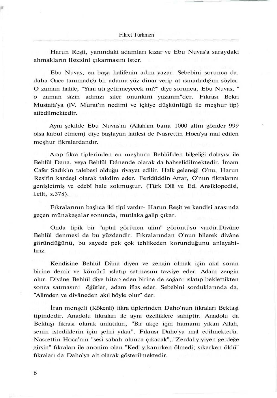 " diye sorunca, Ebu Nuvas, " o zaman sîzin adınızı siler onunkini yazanm"der. Fıkrası Bekri Mustafa'ya (IV. Murat'ın nedimi ve içkiye düşkünlüğü ile meşhur tip) atfedilmektedir.