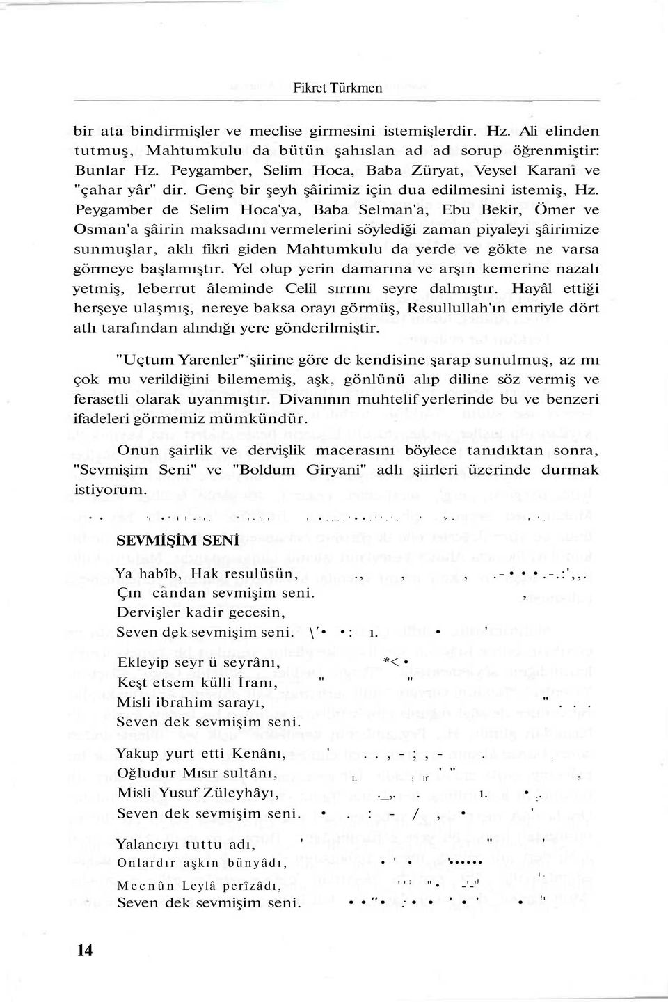 Peygamber de Selim Hoca'ya, Baba Selman'a, Ebu Bekir, Ömer ve Osman'a şâirin maksadını vermelerini söylediği zaman piyaleyi şâirimize sunmuşlar, aklı fikri giden Mahtumkulu da yerde ve gökte ne varsa