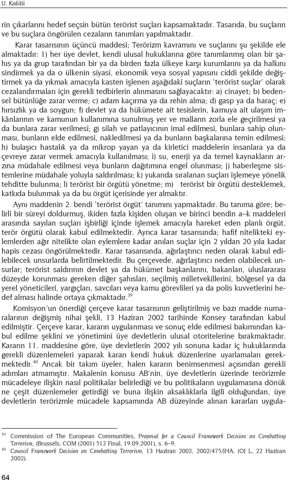 da birden fazla ülkeye karşı kurumlarını ya da halkını sindirmek ya da o ülkenin siyasi, ekonomik veya sosyal yapısını ciddi şekilde değiştirmek ya da yıkmak amacıyla kasten işlenen aşağıdaki