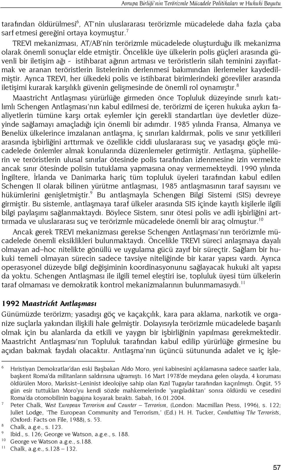 Öncelikle üye ülkelerin polis güçleri arasında güvenli bir iletişim ağı - istihbarat ağının artması ve teröristlerin silah teminini zayıflatmak ve aranan teröristlerin listelerinin derlenmesi