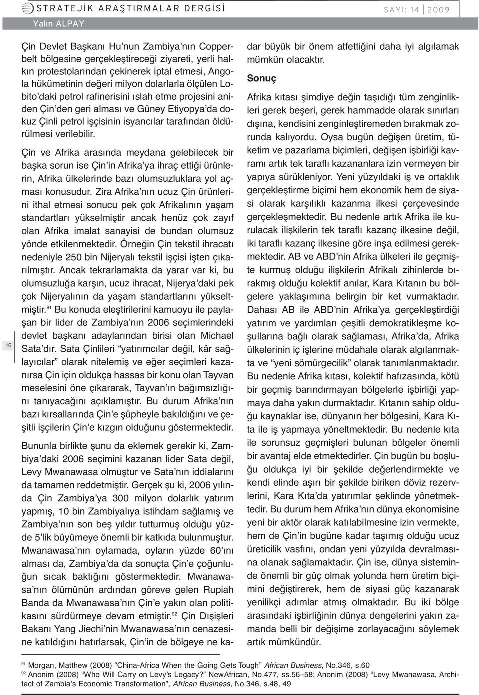 Çin ve Afrika arasında meydana gelebilecek bir başka sorun ise Çin in Afrika ya ihraç ettiği ürünlerin, Afrika ülkelerinde bazı olumsuzluklara yol açması konusudur.