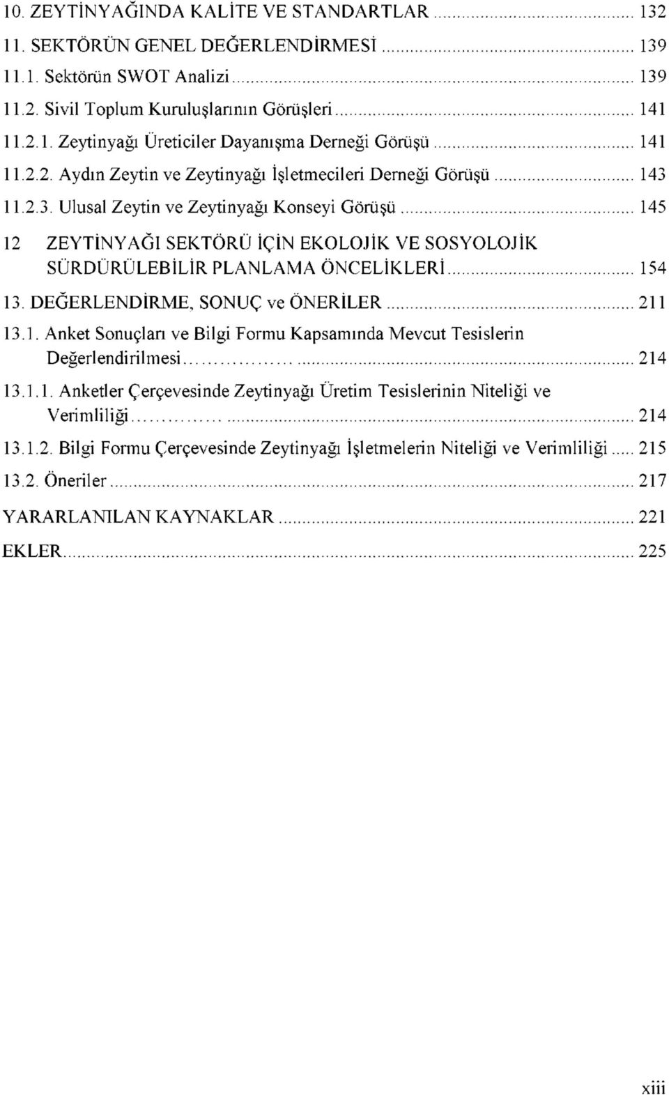 11.2.3. Ulusal Zeytin ve Zeytinyağı Konseyi Görüşü 145 12 ZEYTİNYAĞI SEKTÖRÜ İÇİN EKOLOJİK VE SOSYOLOJİK SÜRDÜRÜLEBİLİR PLANLAMA ÖNCELİKLERİ 154 13. DEĞERLENDİRME, SONUÇ ve ÖNERİLER 211 13.1. Anket Sonuçları ve Bilgi Formu Kapsamında Mevcut Tesislerin Değerlendirilmesi 214 13.