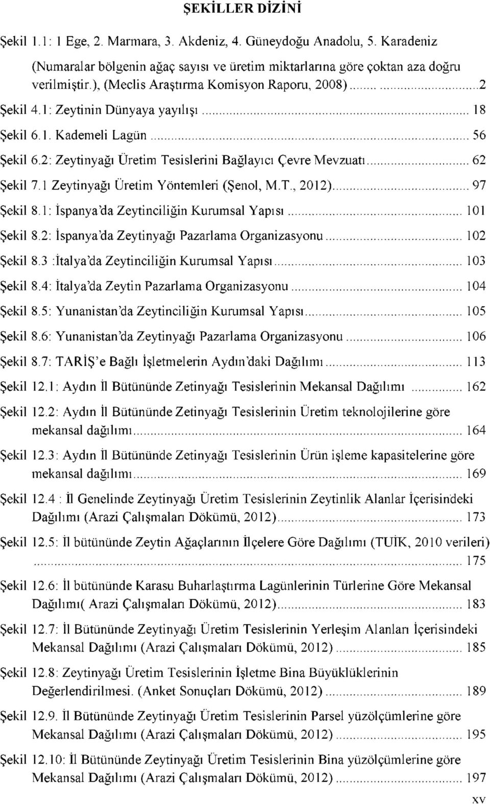 1 Zeytinyağı Üretim Yöntemleri (Şenol, M.T., 2012) 97 Şekil 8.1: İspanya'da Zeytinciliğin Kurumsal Yapısı 101 Şekil 8.2: İspanya'da Zeytinyağı Pazarlama Organizasyonu 102 Şekil 8.