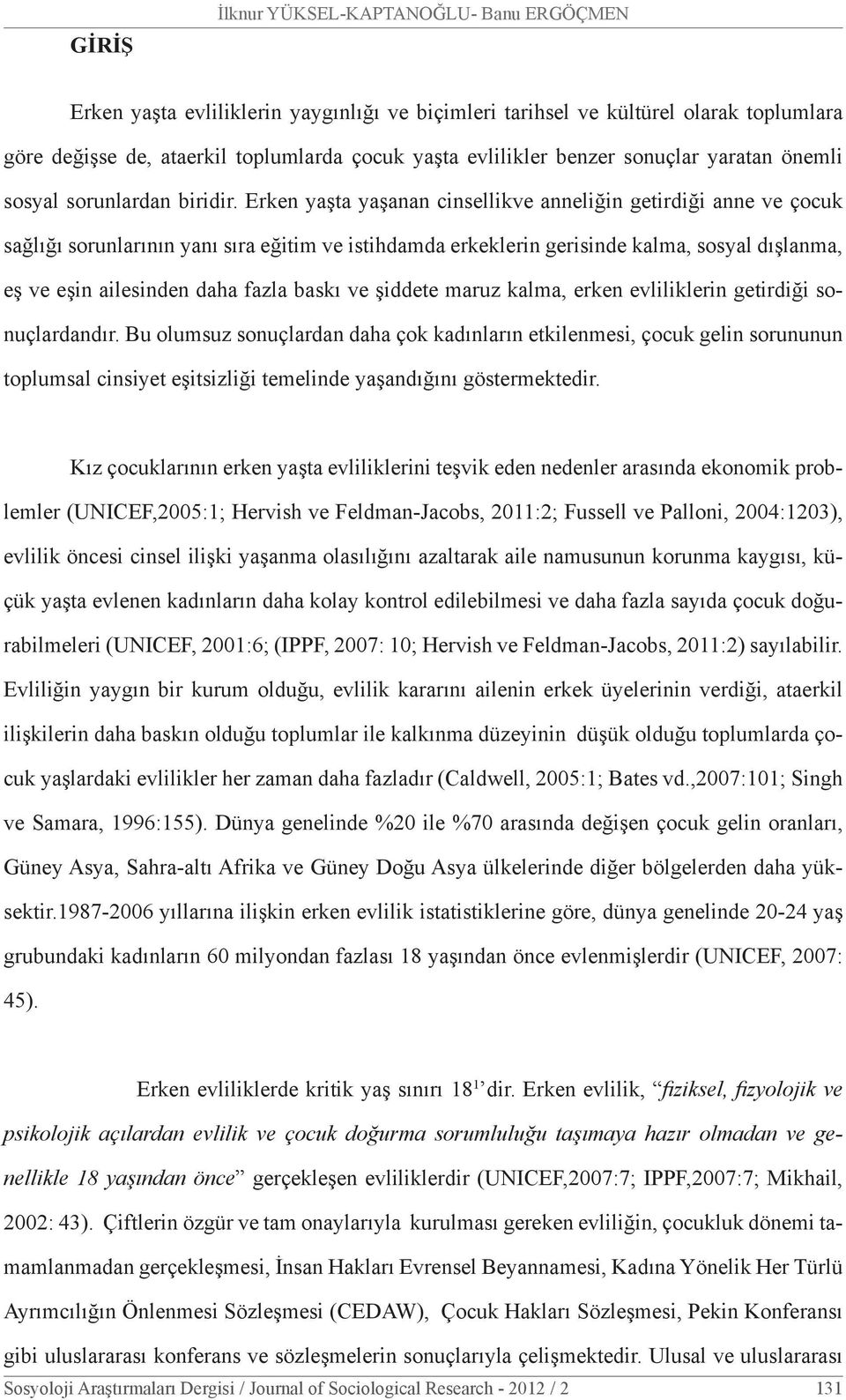 Erken yaşta yaşanan cinsellikve anneliğin getirdiği anne ve çocuk sağlığı sorunlarının yanı sıra eğitim ve istihdamda erkeklerin gerisinde kalma, sosyal dışlanma, eş ve eşin ailesinden daha fazla