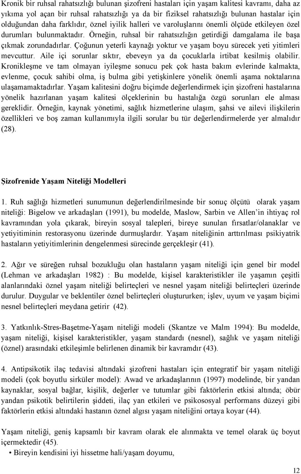 Örneğin, ruhsal bir rahatsızlığın getirdiği damgalama ile başa çıkmak zorundadırlar. Çoğunun yeterli kaynağı yoktur ve yaşam boyu sürecek yeti yitimleri mevcuttur.