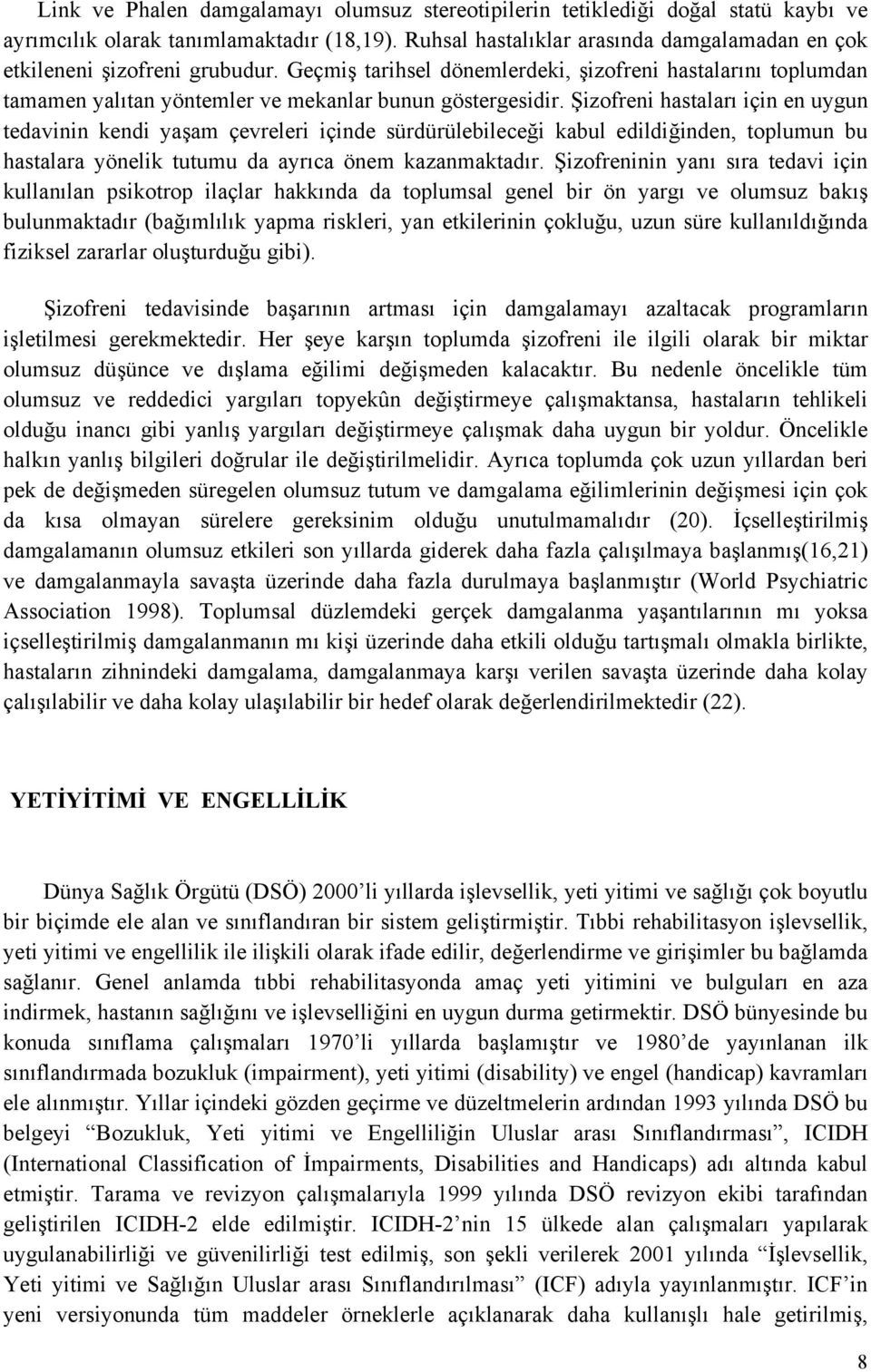 Şizofreni hastaları için en uygun tedavinin kendi yaşam çevreleri içinde sürdürülebileceği kabul edildiğinden, toplumun bu hastalara yönelik tutumu da ayrıca önem kazanmaktadır.