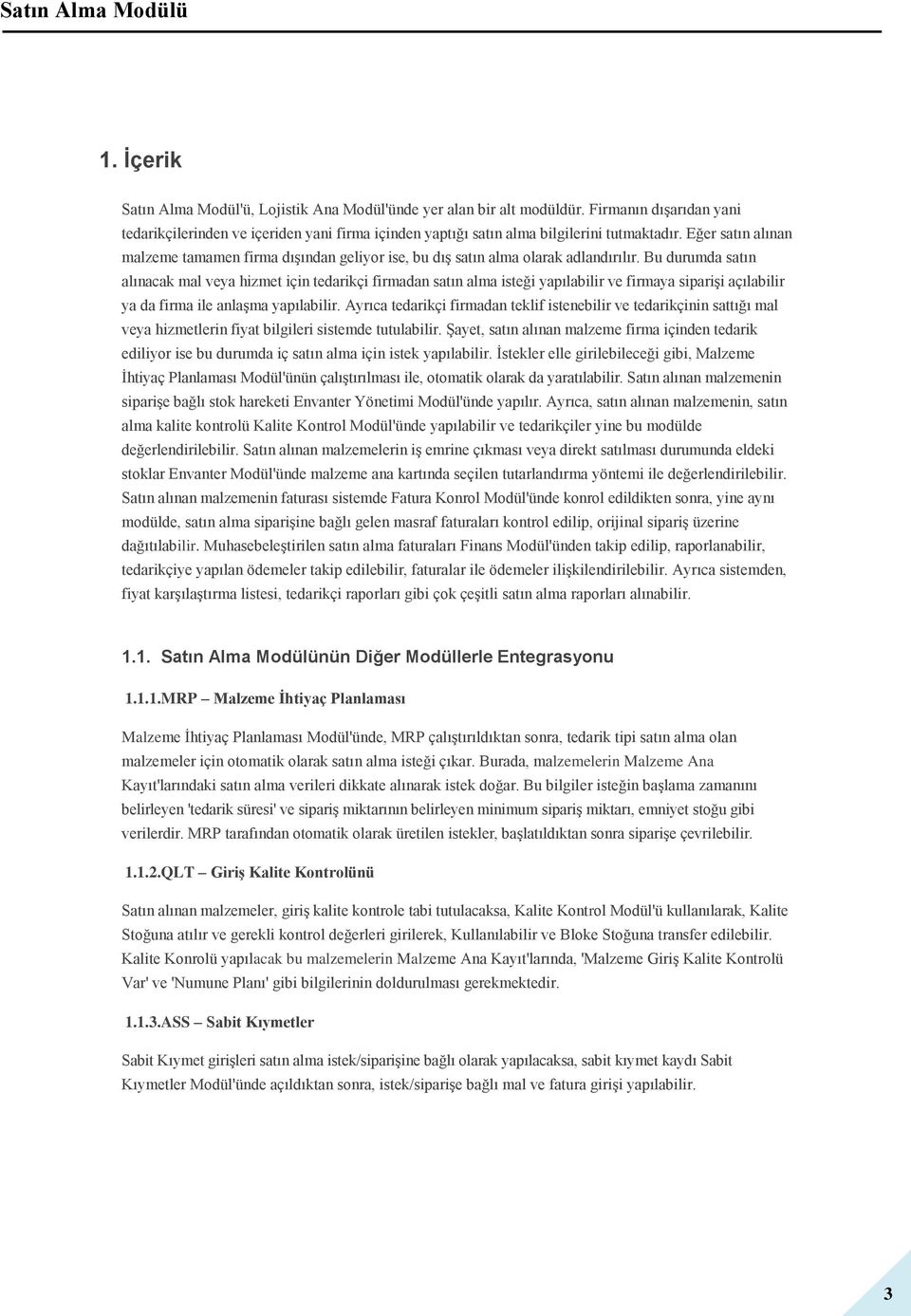 Bu durumda satın alınacak mal veya hizmet için tedarikçi firmadan satın alma isteği yapılabilir ve firmaya siparişi açılabilir ya da firma ile anlaşma yapılabilir.