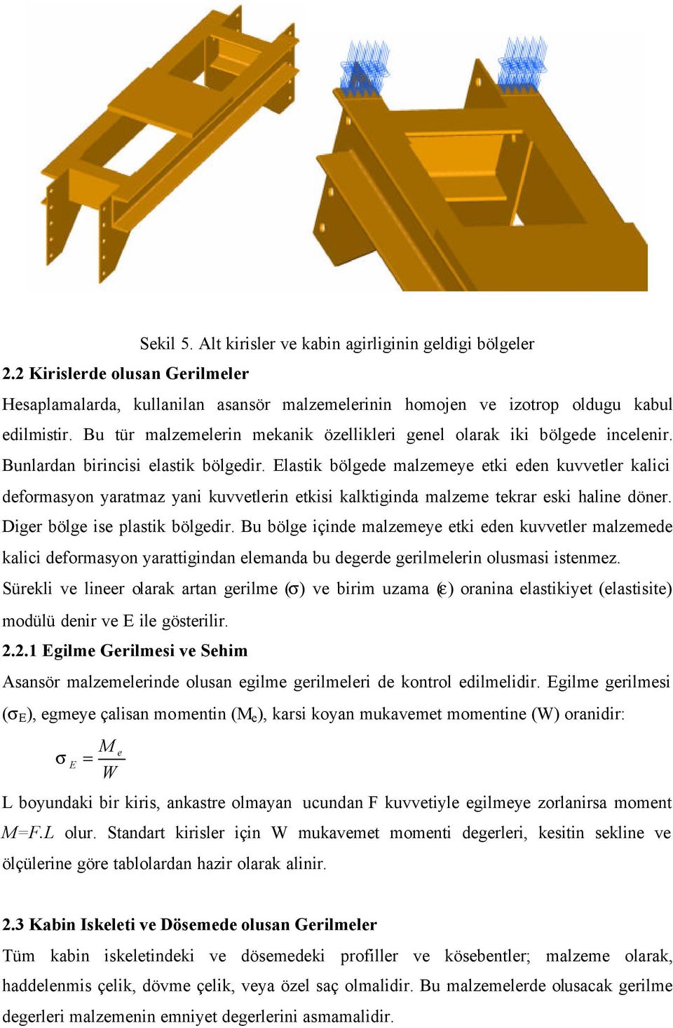 Elastik bölgede malzemeye etki eden kuvvetler kalici deformasyon yaratmaz yani kuvvetlerin etkisi kalktiginda malzeme tekrar eski haline döner. Diger bölge ise plastik bölgedir.