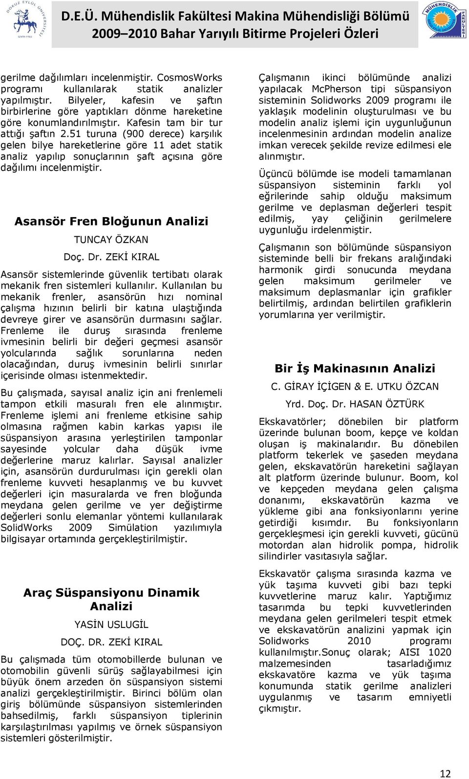 Asansör Fren Bloğunun Analizi TUNCAY ÖZKAN Doç. Dr. ZEKİ KIRAL Asansör sistemlerinde güvenlik tertibatı olarak mekanik fren sistemleri kullanılır.