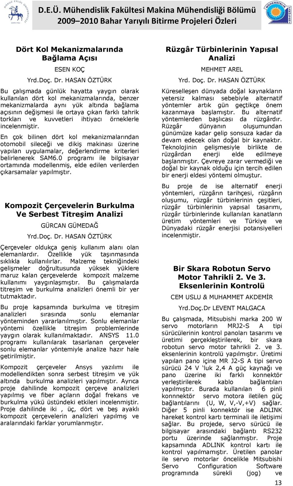 ve kuvvetleri ihtiyacı örneklerle incelenmiştir. En çok bilinen dört kol mekanizmalarından otomobil sileceği ve dikiş makinası üzerine yapılan uygulamalar, değerlendirme kriterleri belirlenerek SAM6.