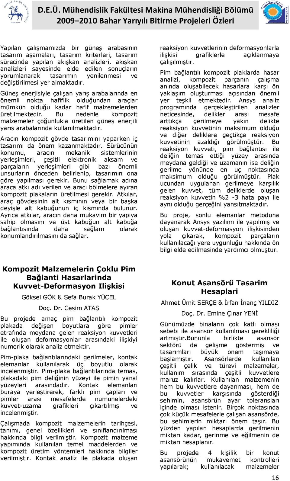 Bu nedenle kompozit malzemeler çoğunlukla üretilen güneş enerjili yarış arabalarında kullanılmaktadır. Aracın kompozit gövde tasarımını yaparken iç tasarımı da önem kazanmaktadır.