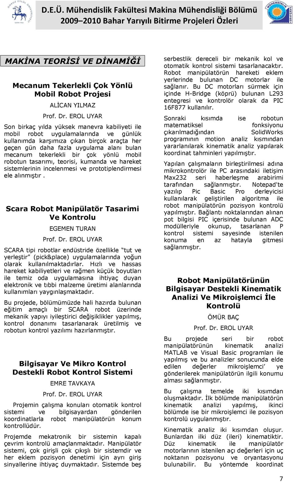 tekerlekli bir çok yönlü mobil robotun tasarımı, teorisi, kumanda ve hareket sistemlerinin incelenmesi ve prototiplendirmesi ele alınmıştır.