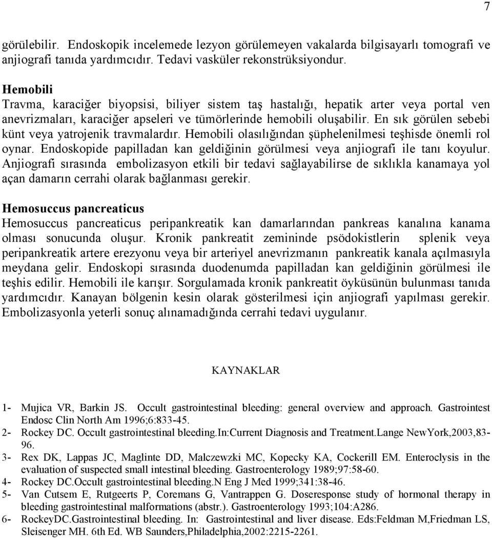 En sık görülen sebebi künt veya yatrojenik travmalardır. Hemobili olasılığından şüphelenilmesi teşhisde önemli rol oynar.