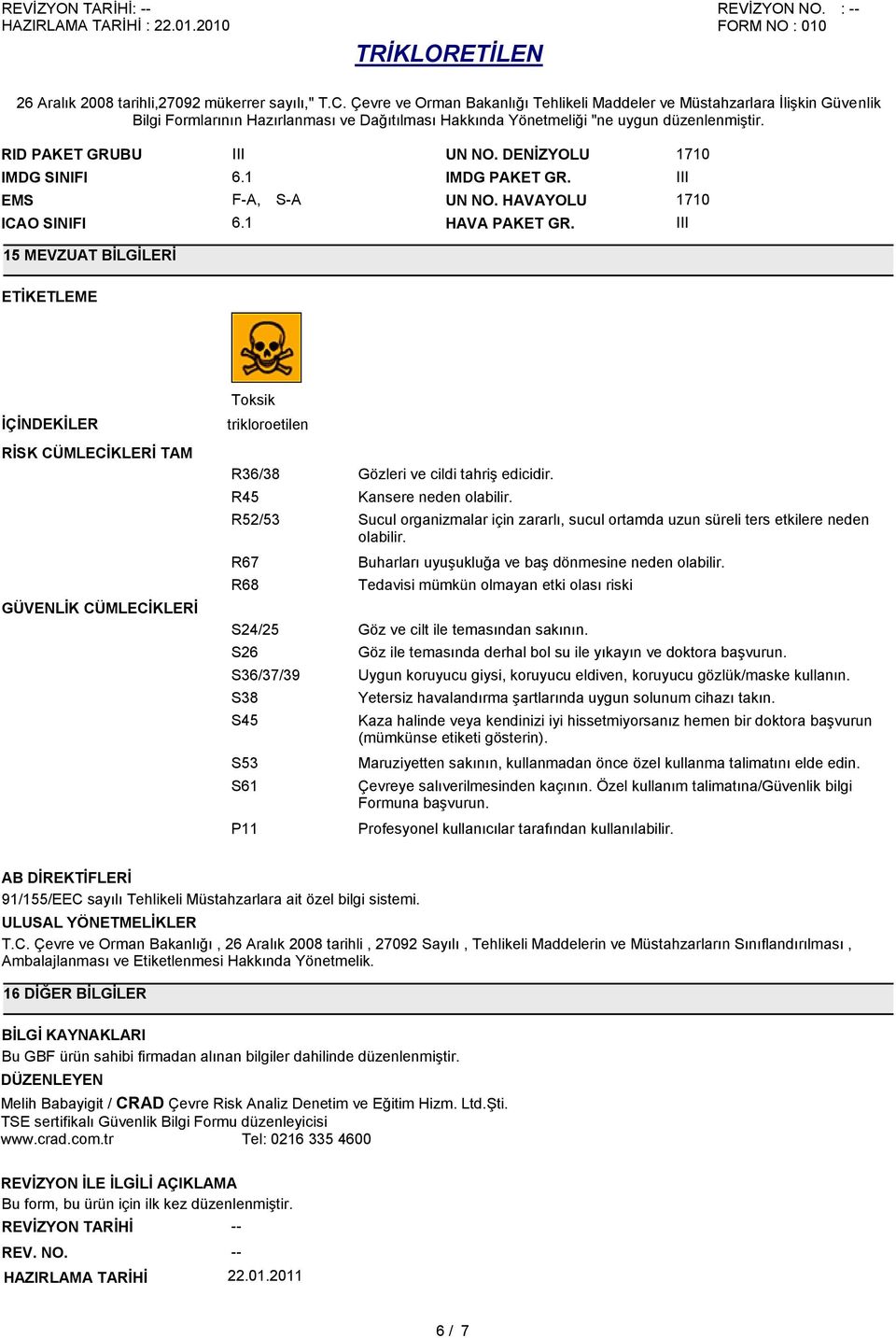 R52/53 Sucul organizmalar için zararlı, sucul ortamda uzun süreli ters etkilere neden olabilir. R67 R68 Buharları uyuşukluğa ve baş dönmesine neden olabilir.