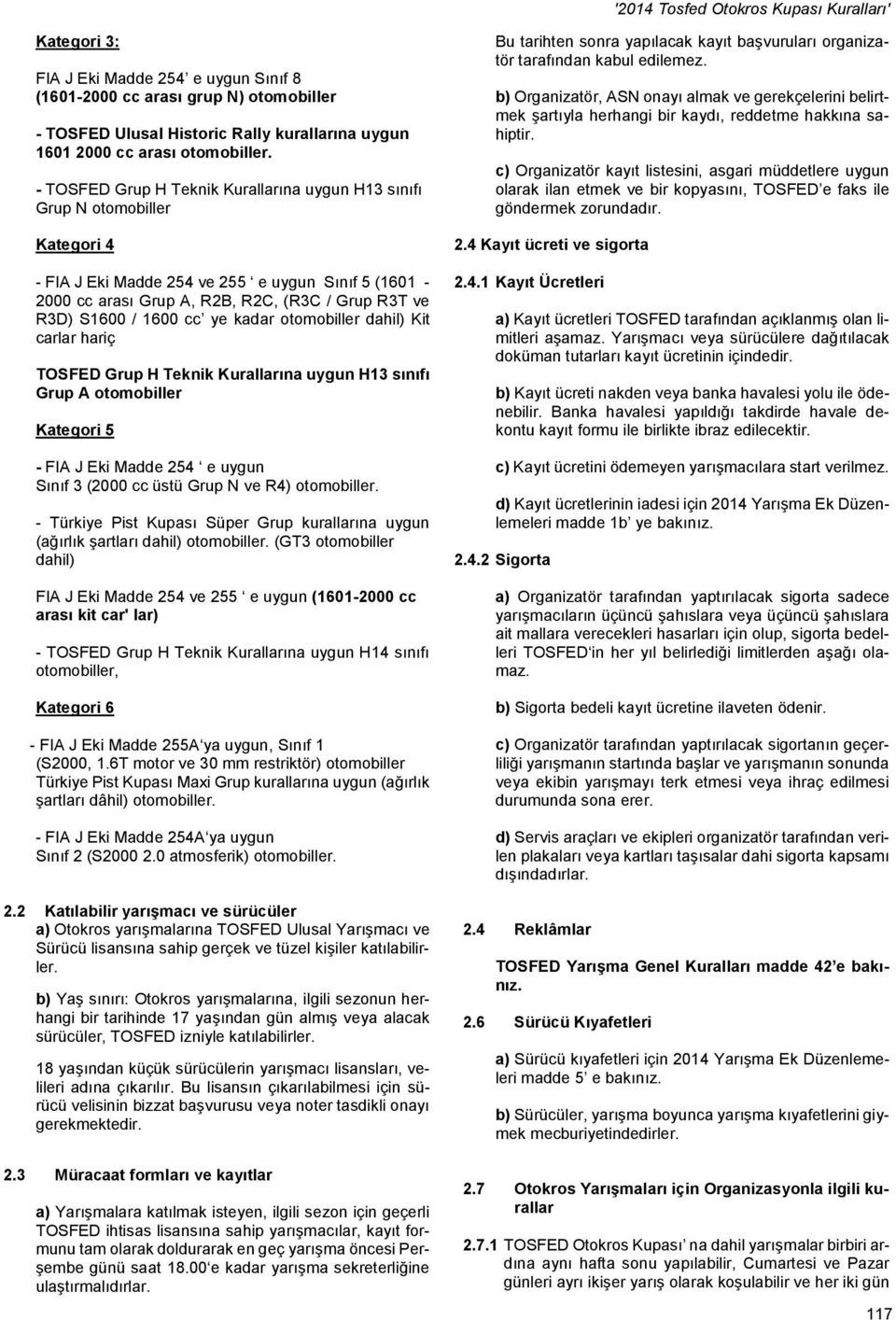 1600 cc ye kadar otomobiller dahil) Kit carlar hariç TOSFED Grup H Teknik Kurallarına uygun H13 sınıfı Grup A otomobiller Kategori 5 - FIA J Eki Madde 254 e uygun Sınıf 3 (2000 cc üstü Grup N ve R4)