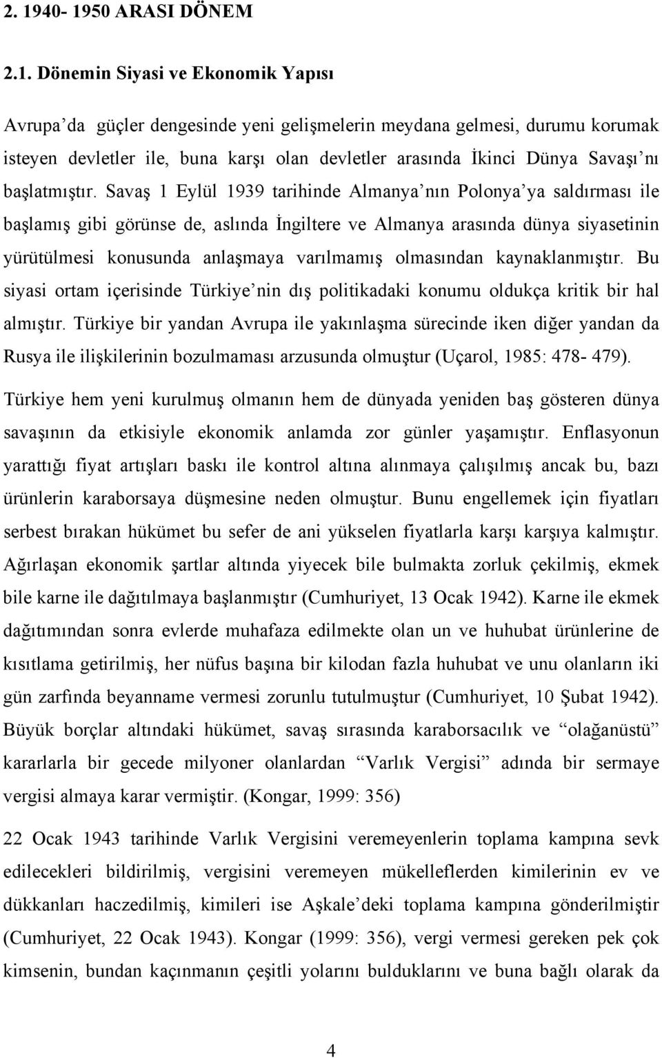 Savaş 1 Eylül 1939 tarihinde Almanya nın Polonya ya saldırması ile başlamış gibi görünse de, aslında İngiltere ve Almanya arasında dünya siyasetinin yürütülmesi konusunda anlaşmaya varılmamış