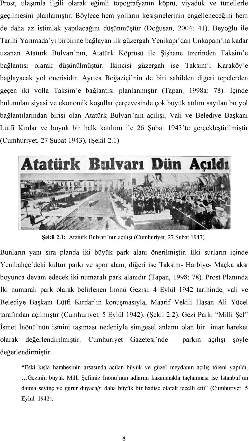 Beyoğlu ile Tarihi Yarımada yı birbirine bağlayan ilk güzergah Yenikapı dan Unkapanı na kadar uzanan Atatürk Bulvarı nın, Atatürk Köprüsü ile Şişhane üzerinden Taksim e bağlantısı olarak