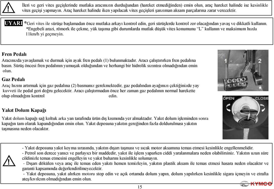 UYARI *Geri vites ile sürüşe başlamadan önce mutlaka arkayı kontrol edin, geri sürüşlerde kontrol zor olacağından yavaş ve dikkatli kullanın.