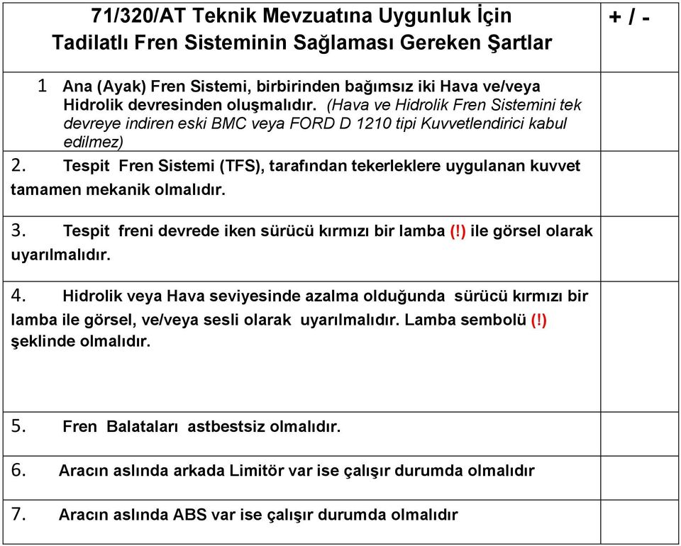 Tespit Fren Sistemi (TFS), tarafından tekerleklere uygulanan kuvvet tamamen mekanik olmalıdır. 3. Tespit freni devrede iken sürücü kırmızı bir lamba (!) ile görsel olarak uyarılmalıdır. 4.