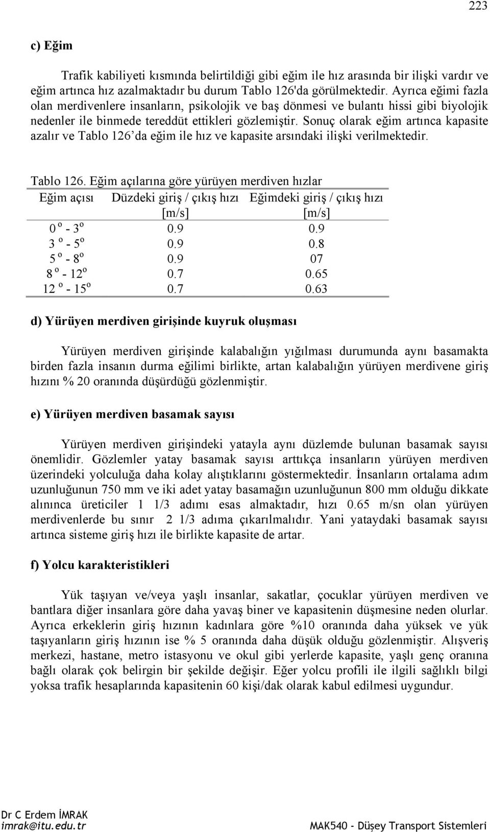 Sonuç olarak eğim artınca kapasite azalır ve Tablo 126 da eğim ile hız ve kapasite arsındaki ilişki verilmektedir. Tablo 126. Eğim açılarına göre yürüyen merdiven hızlar Eğim açısı Düzdeki giriş / çıkış hızı [m/s] Eğimdeki giriş / çıkış hızı [m/s] 0 o - 3 o 0.