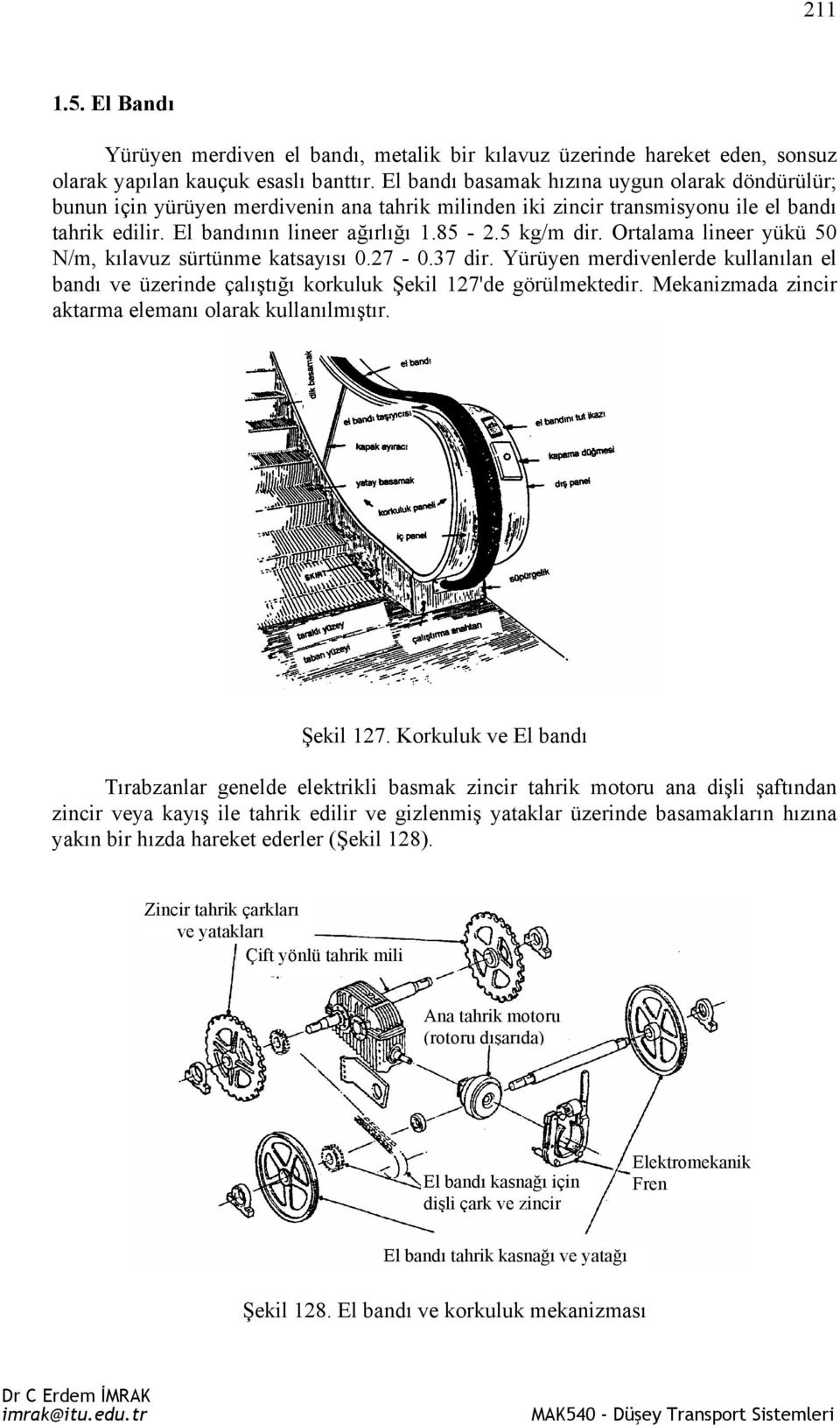 Ortalama lineer yükü 50 N/m, kılavuz sürtünme katsayısı 0.27-0.37 dir. Yürüyen merdivenlerde kullanılan el bandı ve üzerinde çalıştığı korkuluk Şekil 127'de görülmektedir.