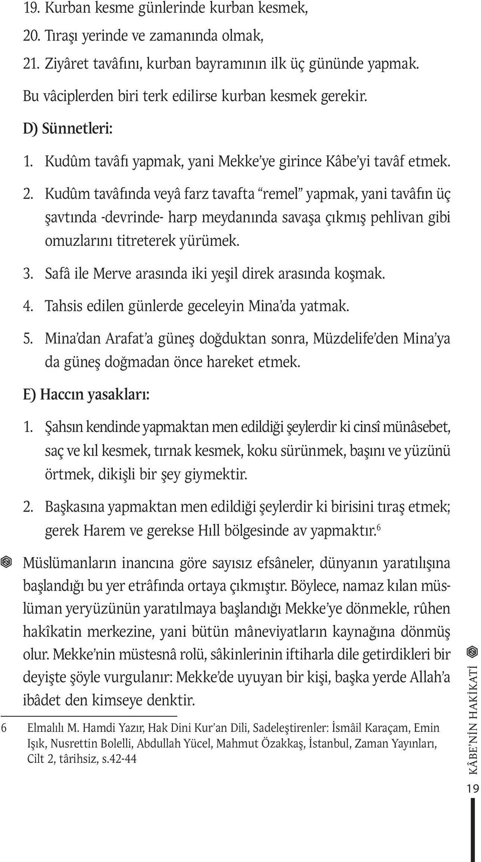 Kudûm tavâfında veyâ farz tavafta remel yapmak, yani tavâfın üç şavtında -devrinde- harp meydanında savaşa çıkmış pehlivan gibi omuzlarını titreterek yürümek. 3.