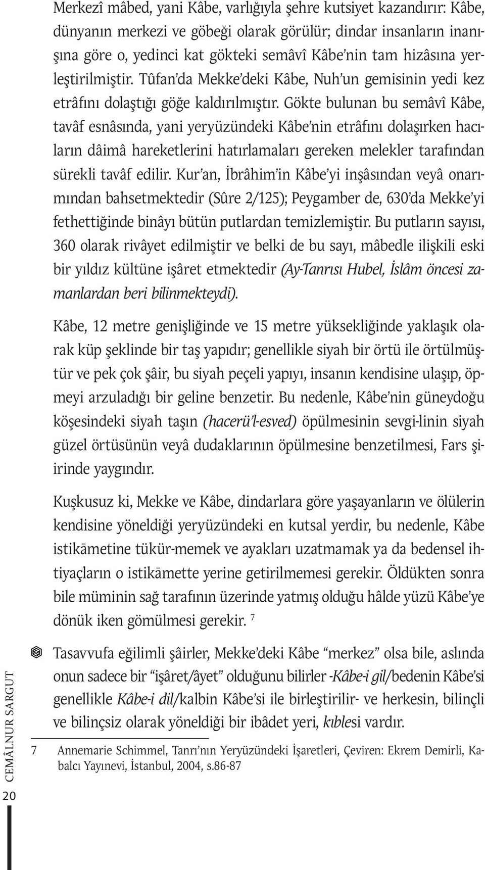 Gökte bulunan bu semâvî Kâbe, tavâf esnâsında, yani yeryüzündeki Kâbe nin etrâfını dolaşırken hacıların dâimâ hareketlerini hatırlamaları gereken melekler tarafından sürekli tavâf edilir.