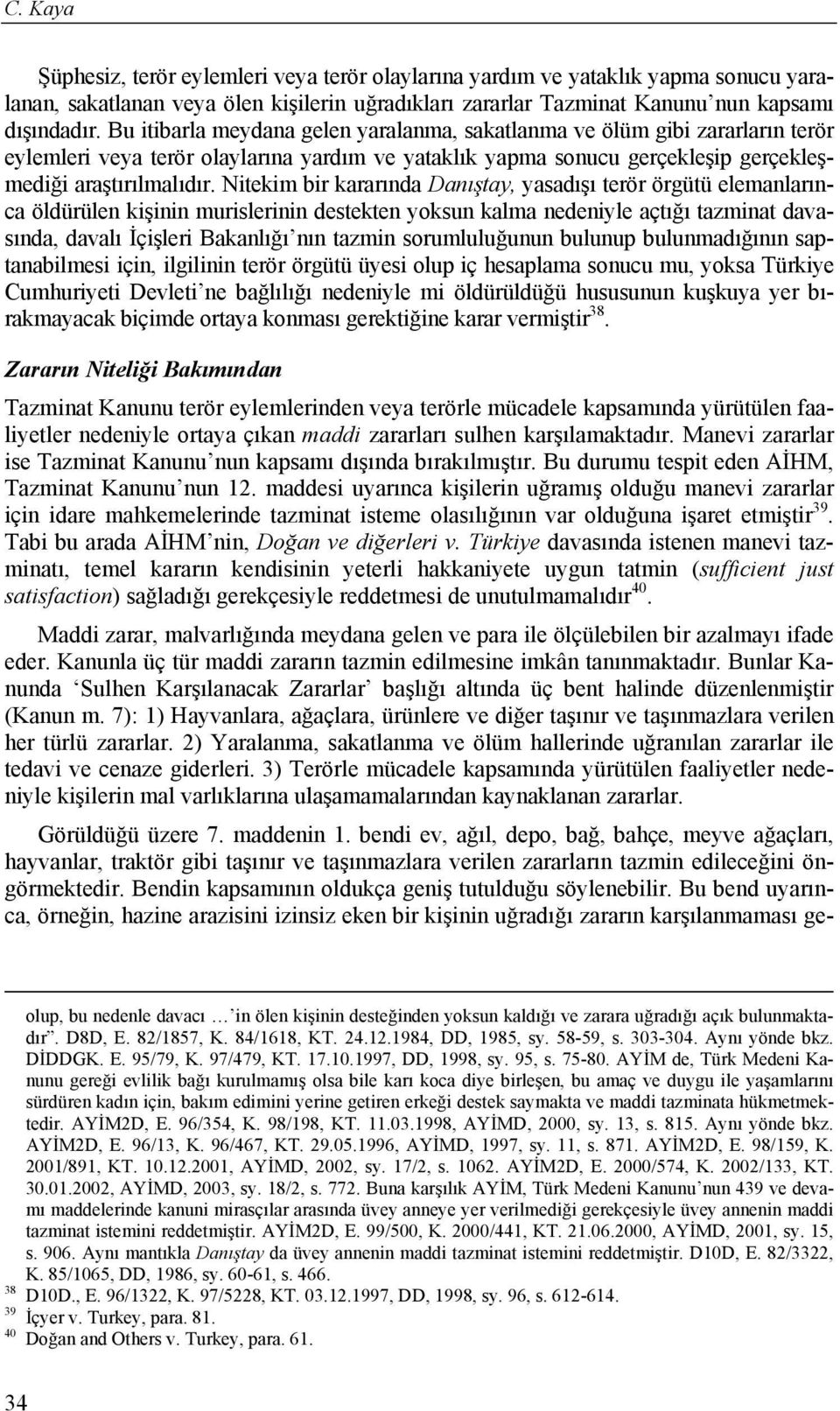 Nitekim bir kararında Danıştay, yasadışı terör örgütü elemanlarınca öldürülen kişinin murislerinin destekten yoksun kalma nedeniyle açtığı tazminat davasında, davalı İçişleri Bakanlığı nın tazmin