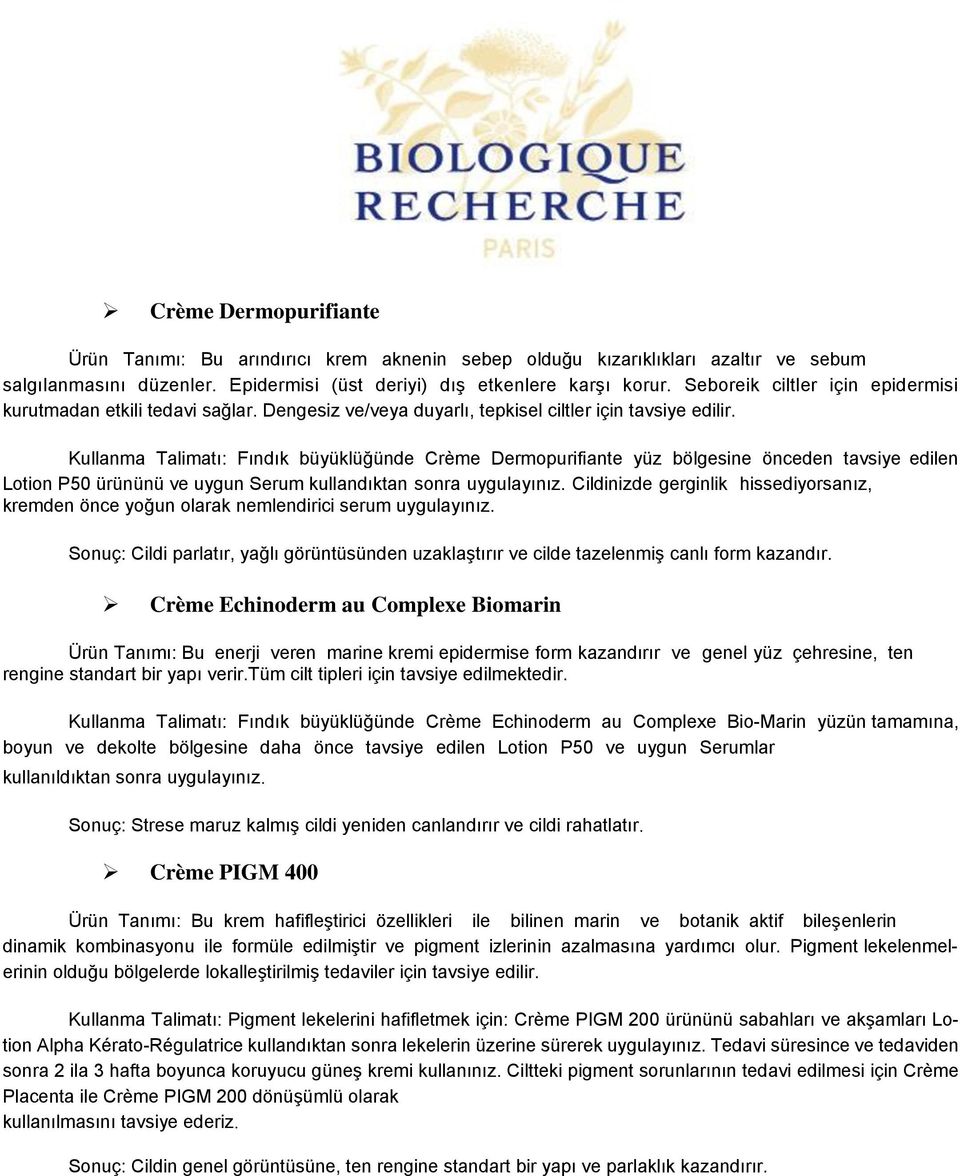 Kullanma Talimatı: Fındık büyüklüğünde Crème Dermopurifiante yüz bölgesine önceden tavsiye edilen Lotion P50 ürününü ve uygun Serum kullandıktan sonra uygulayınız.