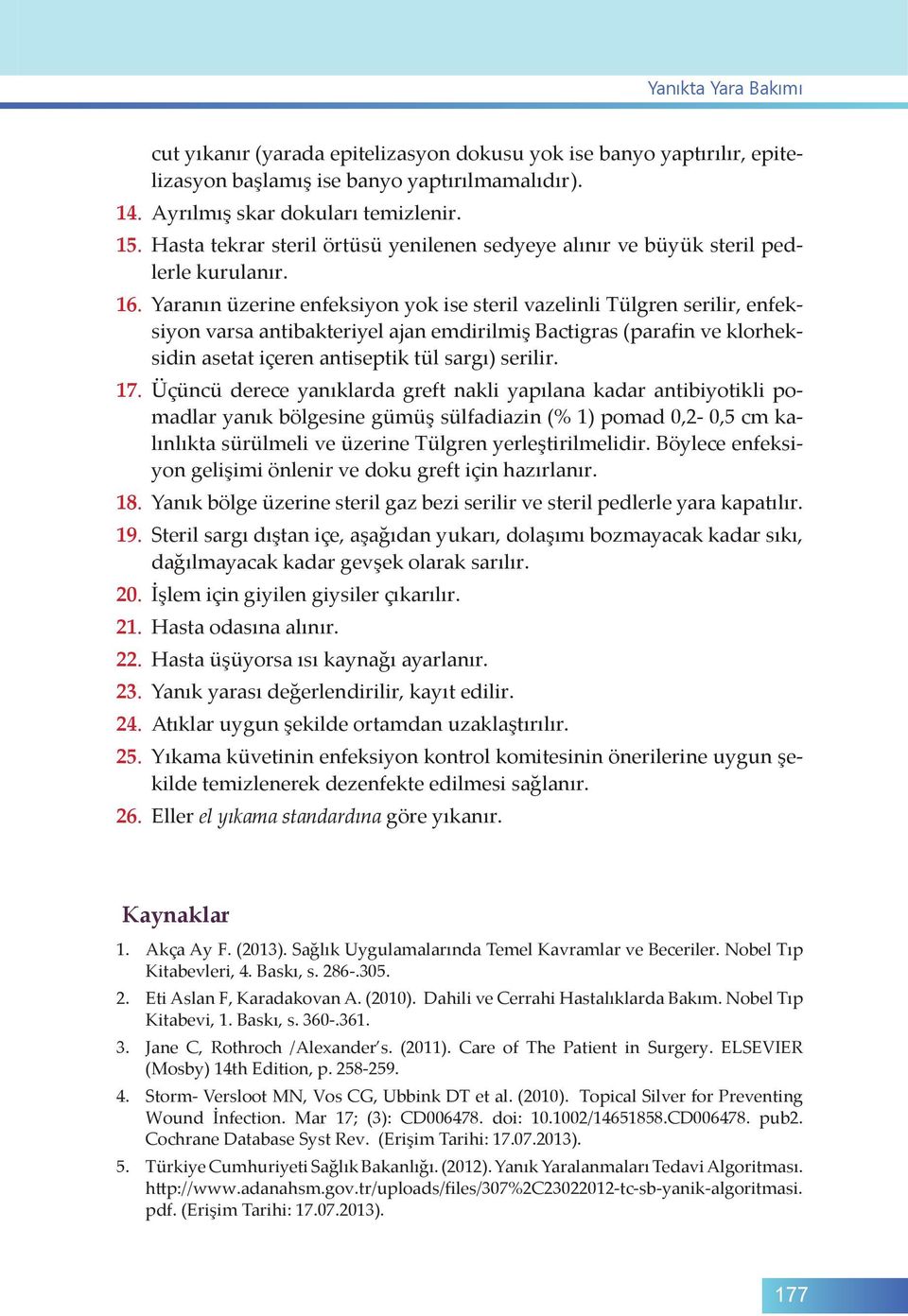 Yaranın üzerine enfeksiyon yok ise steril vazelinli Tülgren serilir, enfeksiyon varsa antibakteriyel ajan emdirilmiş Bactigras (parafin ve klorheksidin asetat içeren antiseptik tül sargı) serilir. 17.