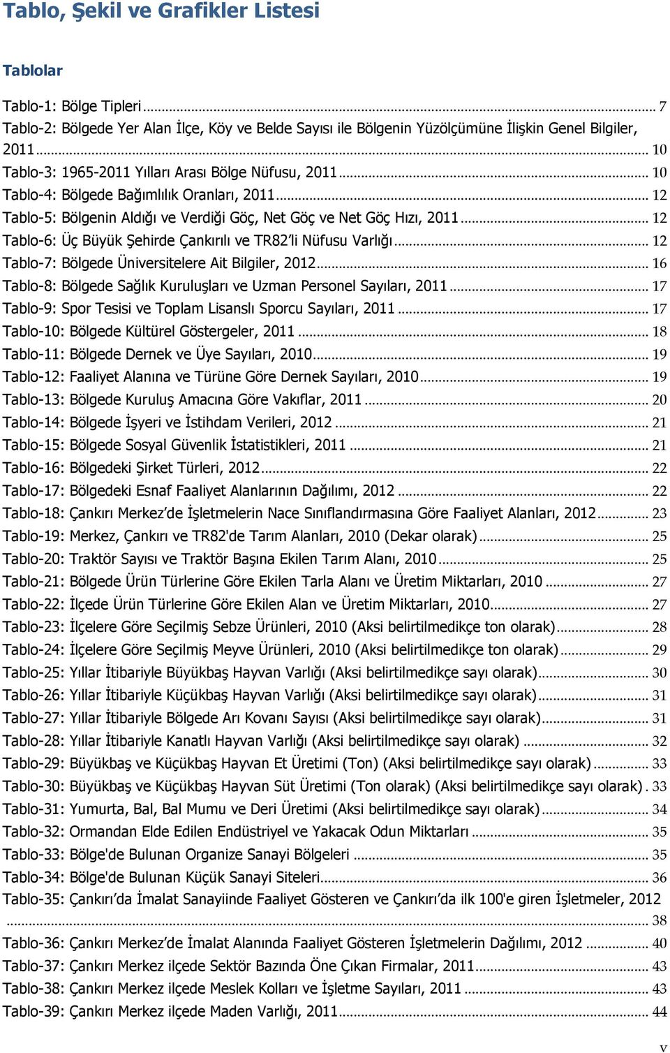 .. 12 Tablo-6: Üç Büyük Şehirde Çankırılı ve TR82 li Nüfusu Varlığı... 12 Tablo-7: Bölgede Üniversitelere Ait Bilgiler, 2012... 16 Tablo-8: Bölgede Sağlık Kuruluşları ve Uzman Personel Sayıları, 2011.