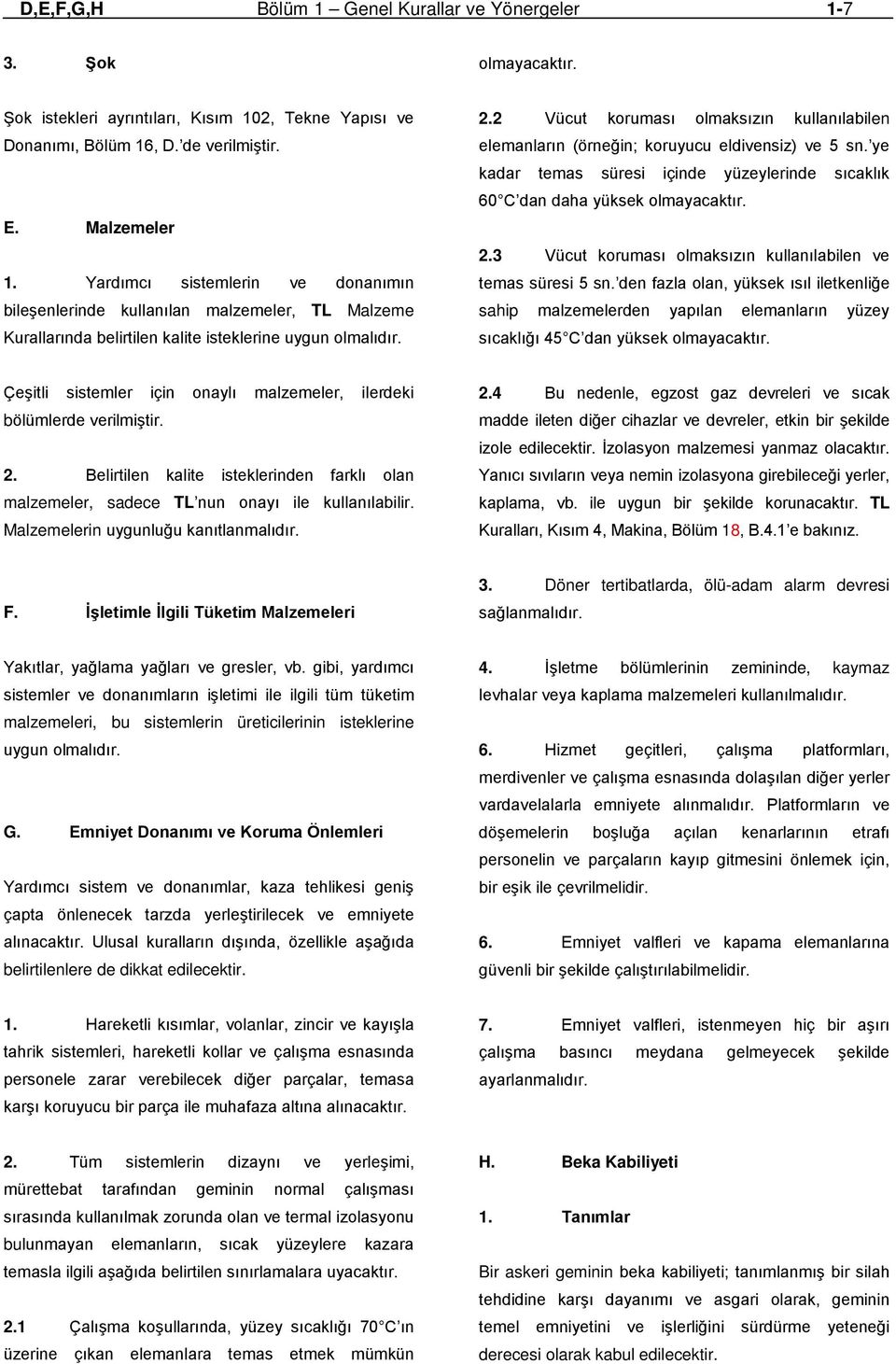 2 Vücut koruması olmaksızın kullanılabilen elemanların (örneğin; koruyucu eldivensiz) ve 5 sn. ye kadar temas süresi içinde yüzeylerinde sıcaklık 60 C dan daha yüksek olmayacaktır. 2.