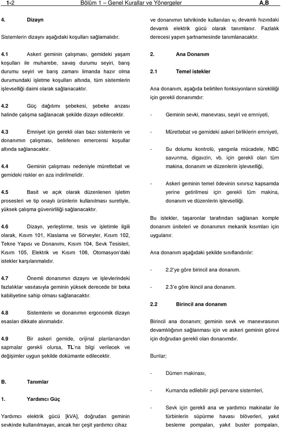 1 Askeri geminin çalışması, gemideki yaşam koşulları ile muharebe, savaş durumu seyiri, barış durumu seyiri ve barış zamanı limanda hazır olma durumundaki işletme koşulları altında, tüm sistemlerin