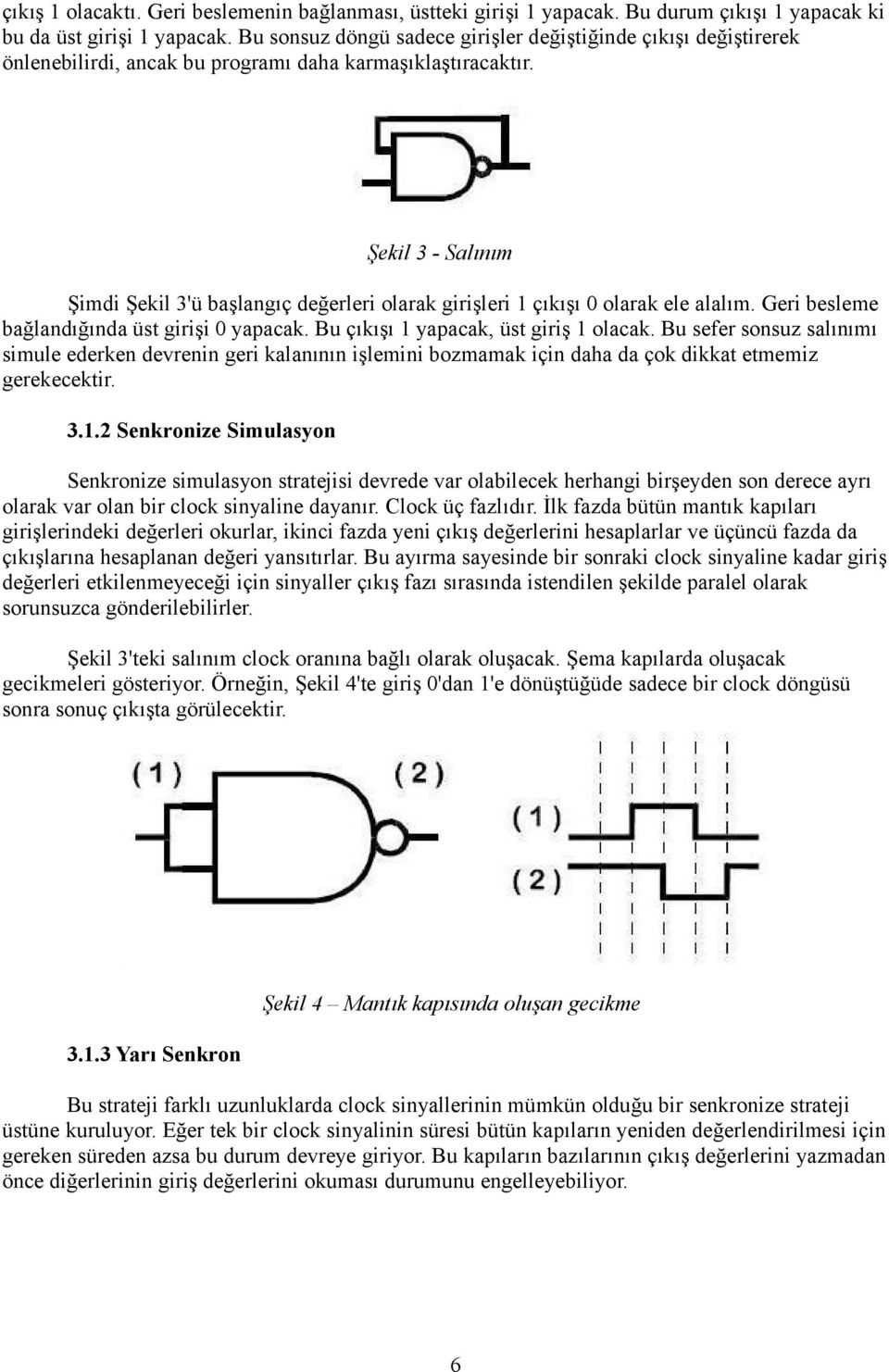 Şekil 3 - Salınım Şimdi Şekil 3'ü başlangıç değerleri olarak girişleri 1 çıkışı 0 olarak ele alalım. Geri besleme bağlandığında üst girişi 0 yapacak. Bu çıkışı 1 yapacak, üst giriş 1 olacak.