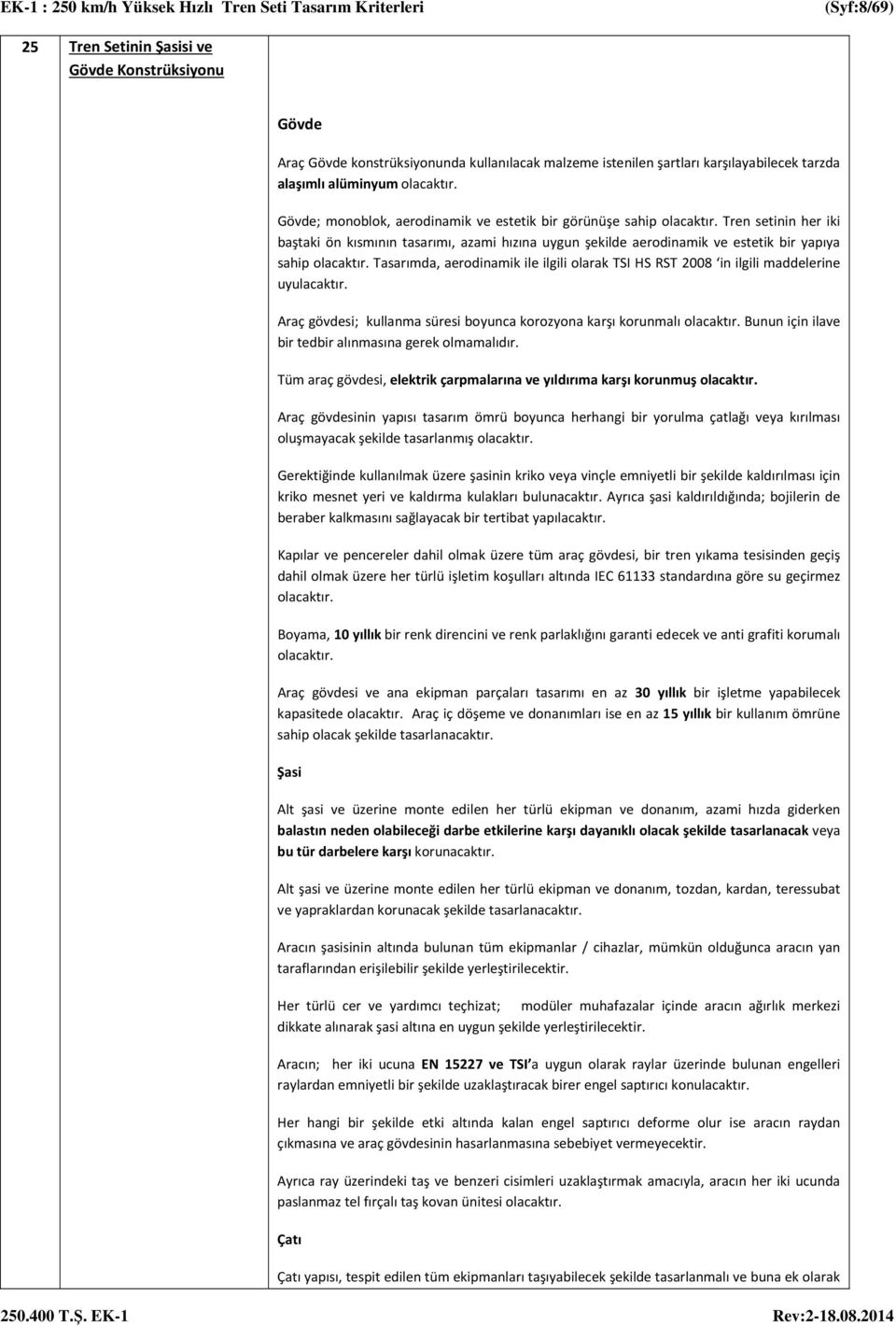 Tasarımda, aerodinamik ile ilgili olarak TSI HS RST 2008 in ilgili maddelerine uyulacaktır. Araç gövdesi; kullanma süresi boyunca korozyona karşı korunmalı olacaktır.