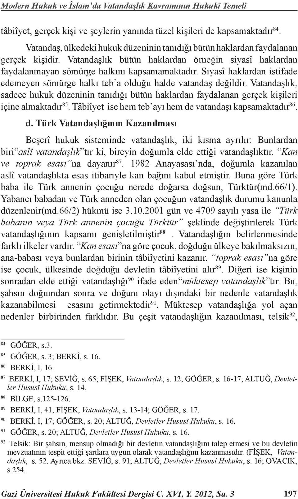 Siyasî haklardan istifade edemeyen sömürge halkı teb a olduğu halde vatandaş değildir. Vatandaşlık, sadece hukuk düzeninin tanıdığı bütün haklardan faydalanan gerçek kişileri içine almaktadır 85.