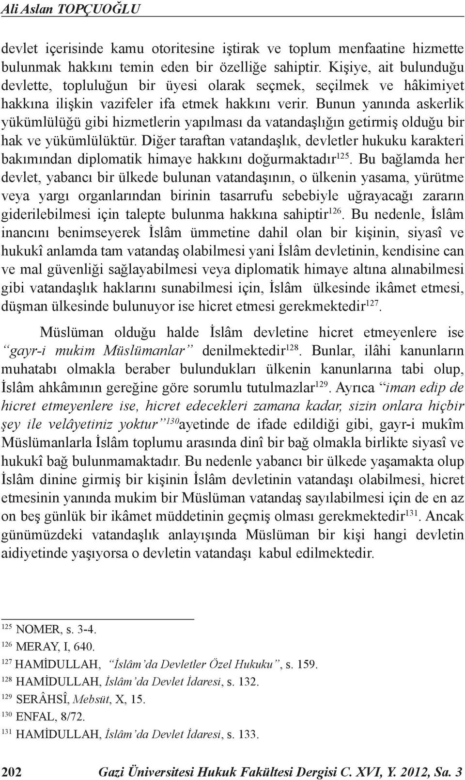 Bunun yanında askerlik yükümlülüğü gibi hizmetlerin yapılması da vatandaşlığın getirmiş olduğu bir hak ve yükümlülüktür.