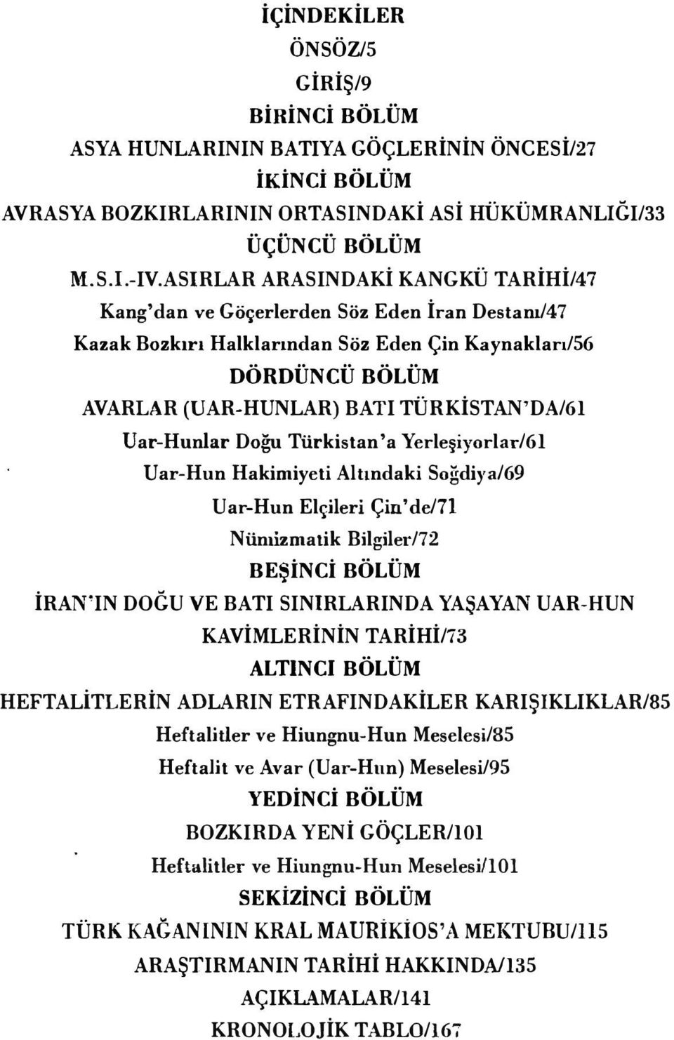 Uar-Hunlar Doğu Türkistan'a Yerleşiyorlar/61 Uar-Hun Hakimiyeti Altındaki Soğdiya/69 Uar-Hun Elçileri Çin'de/71 Nünıizmatik Bilgiler/72 BEŞİNCİ BÖLÜM İRAN'IN DOGU VE BATI SINIRLARINDA YAŞAYAN UAR-HUN