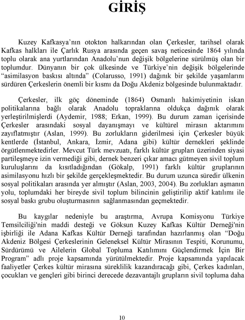 Dünyanın bir çok ülkesinde ve Türkiye nin değişik bölgelerinde asimilasyon baskısı altında (Colarusso, 1991) dağınık bir şekilde yaşamlarını sürdüren Çerkeslerin önemli bir kısmı da Doğu Akdeniz