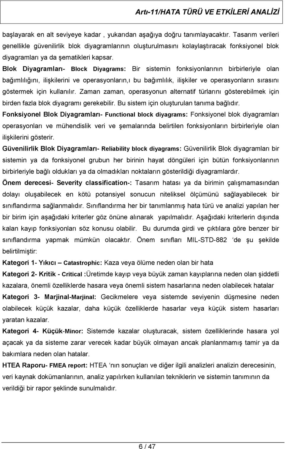 Blok Diyagramları- Block Diyagrams: Bir sistemin fonksiyonlarının birbirleriyle olan bağımlılığını, ilişkilerini ve operasyonların,ı bu bağımlılık, ilişkiler ve operasyonların sırasını göstermek için