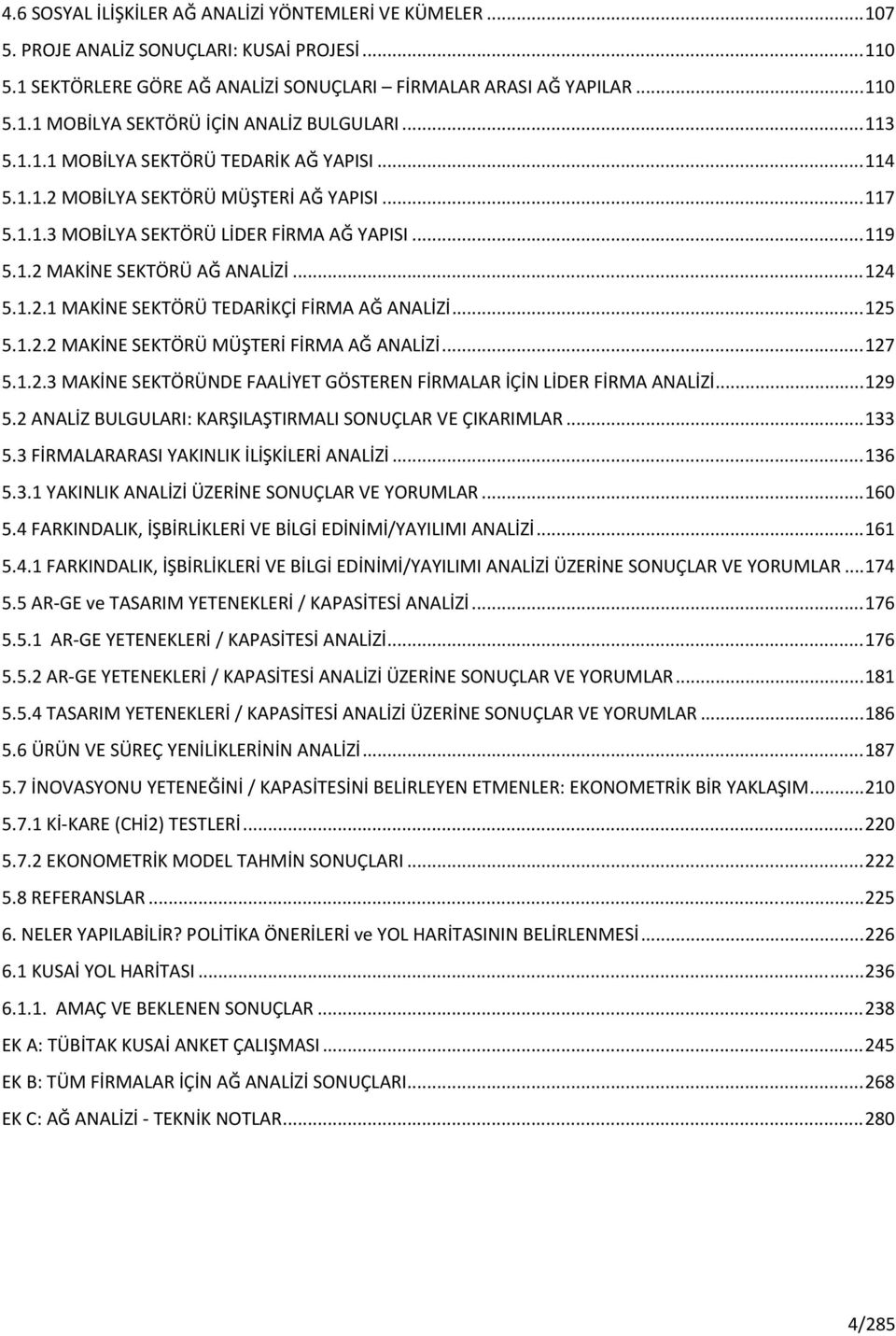 1.2.1 MAKİNE SEKTÖRÜ TEDARİKÇİ FİRMA AĞ ANALİZİ... 125 5.1.2.2 MAKİNE SEKTÖRÜ MÜŞTERİ FİRMA AĞ ANALİZİ... 127 5.1.2.3 MAKİNE SEKTÖRÜNDE FAALİYET GÖSTEREN FİRMALAR İÇİN LİDER FİRMA ANALİZİ... 129 5.