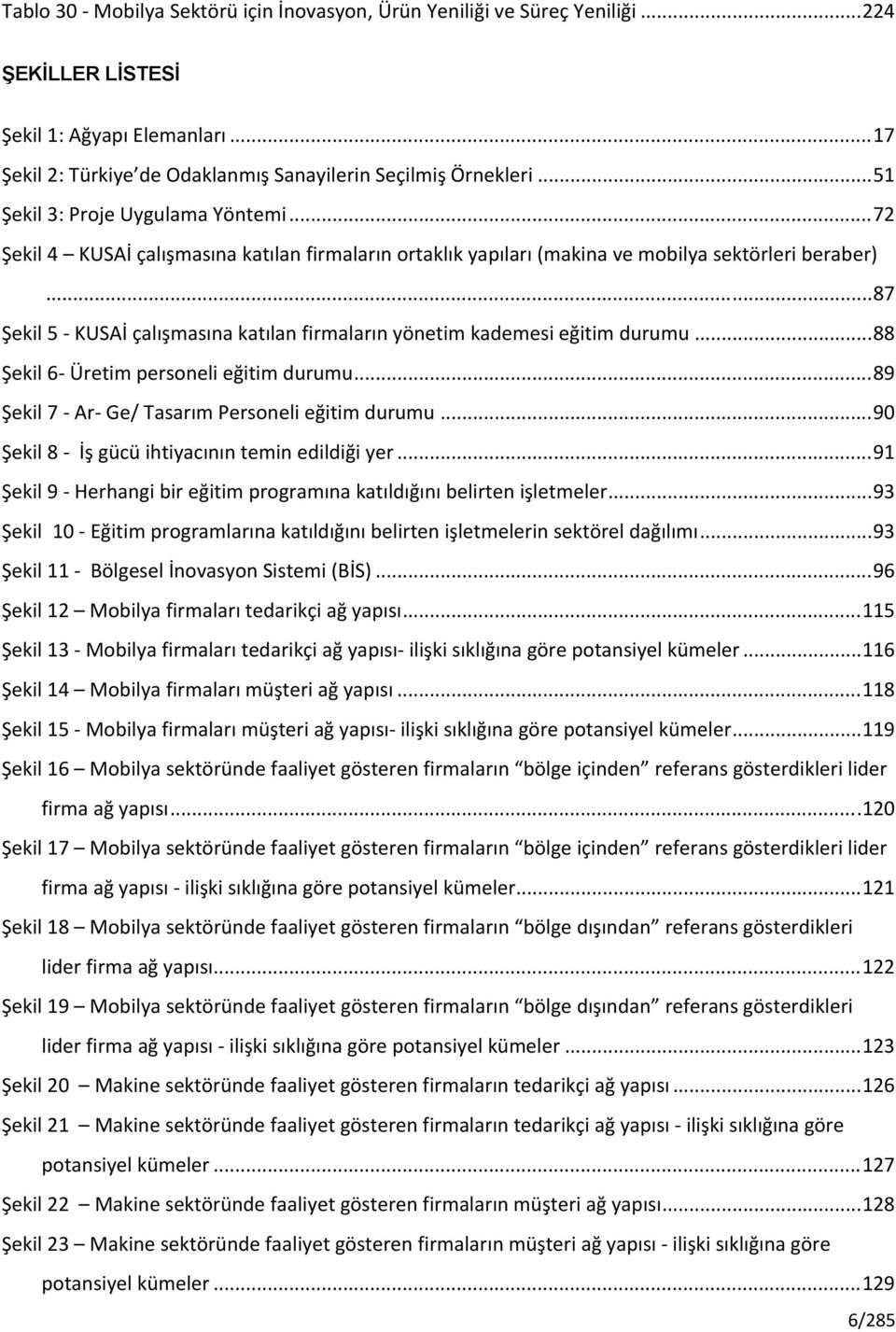 .. 87 Şekil 5 KUSAİ çalışmasına katılan firmaların yönetim kademesi eğitim durumu... 88 Şekil 6 Üretim personeli eğitim durumu... 89 Şekil 7 Ar Ge/ Tasarım Personeli eğitim durumu.