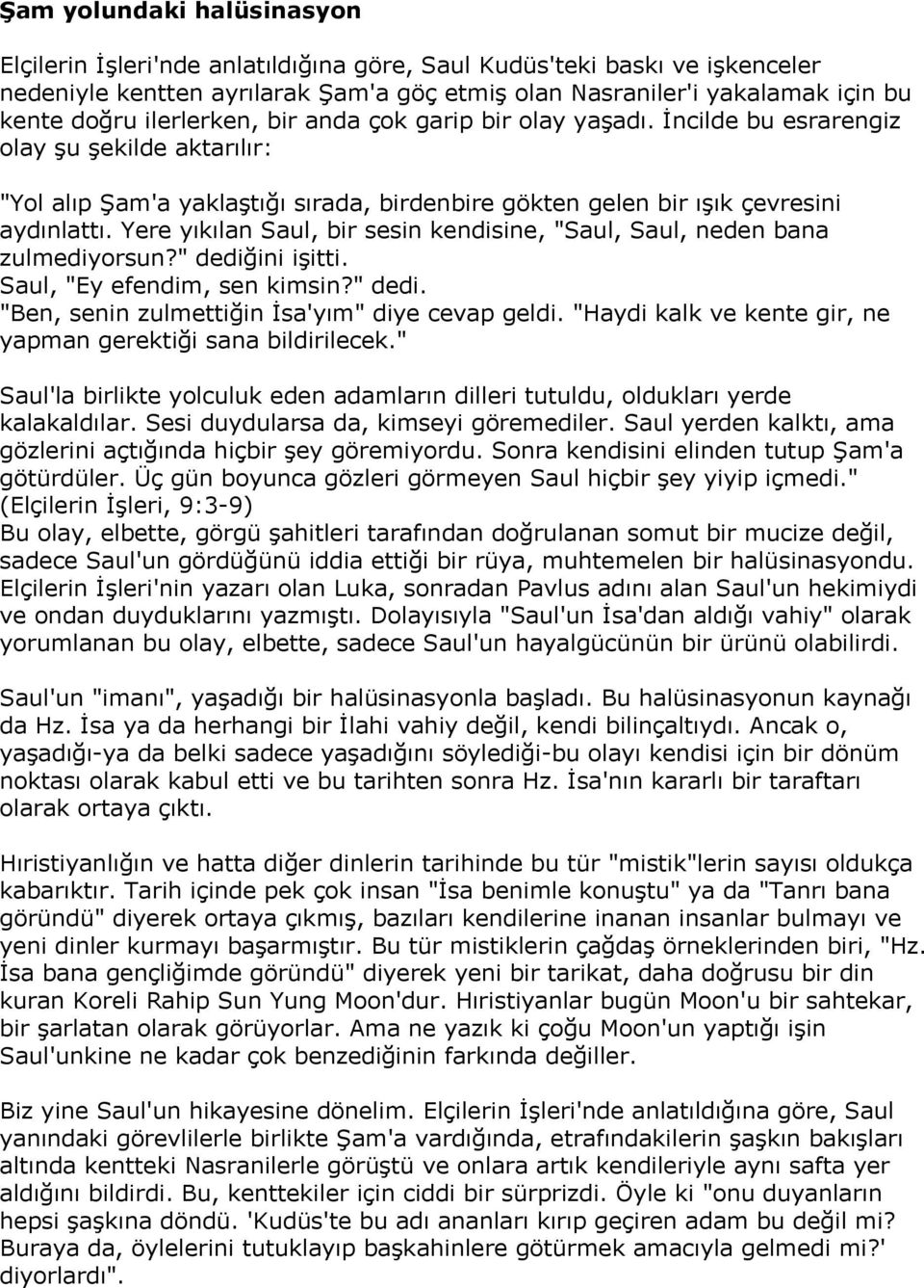 Yere yıkılan Saul, bir sesin kendisine, "Saul, Saul, neden bana zulmediyorsun?" dediğini işitti. Saul, "Ey efendim, sen kimsin?" dedi. "Ben, senin zulmettiğin İsa'yım" diye cevap geldi.