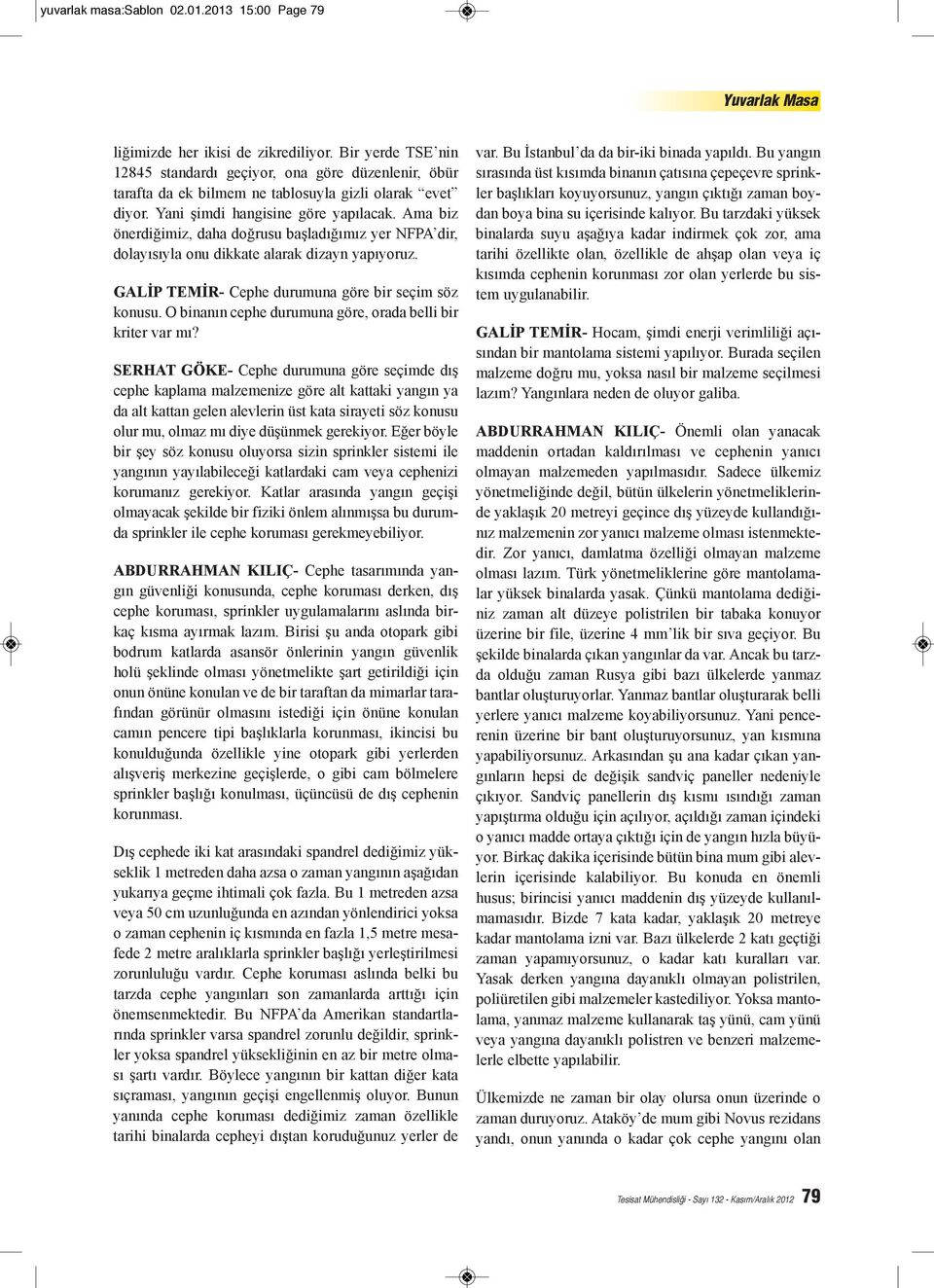 Ama biz önerdiğimiz, daha doğrusu başladığımız yer NFPA dir, dolayısıyla onu dikkate alarak dizayn yapıyoruz. GALİP TEMİR- Cephe durumuna göre bir seçim söz konusu.