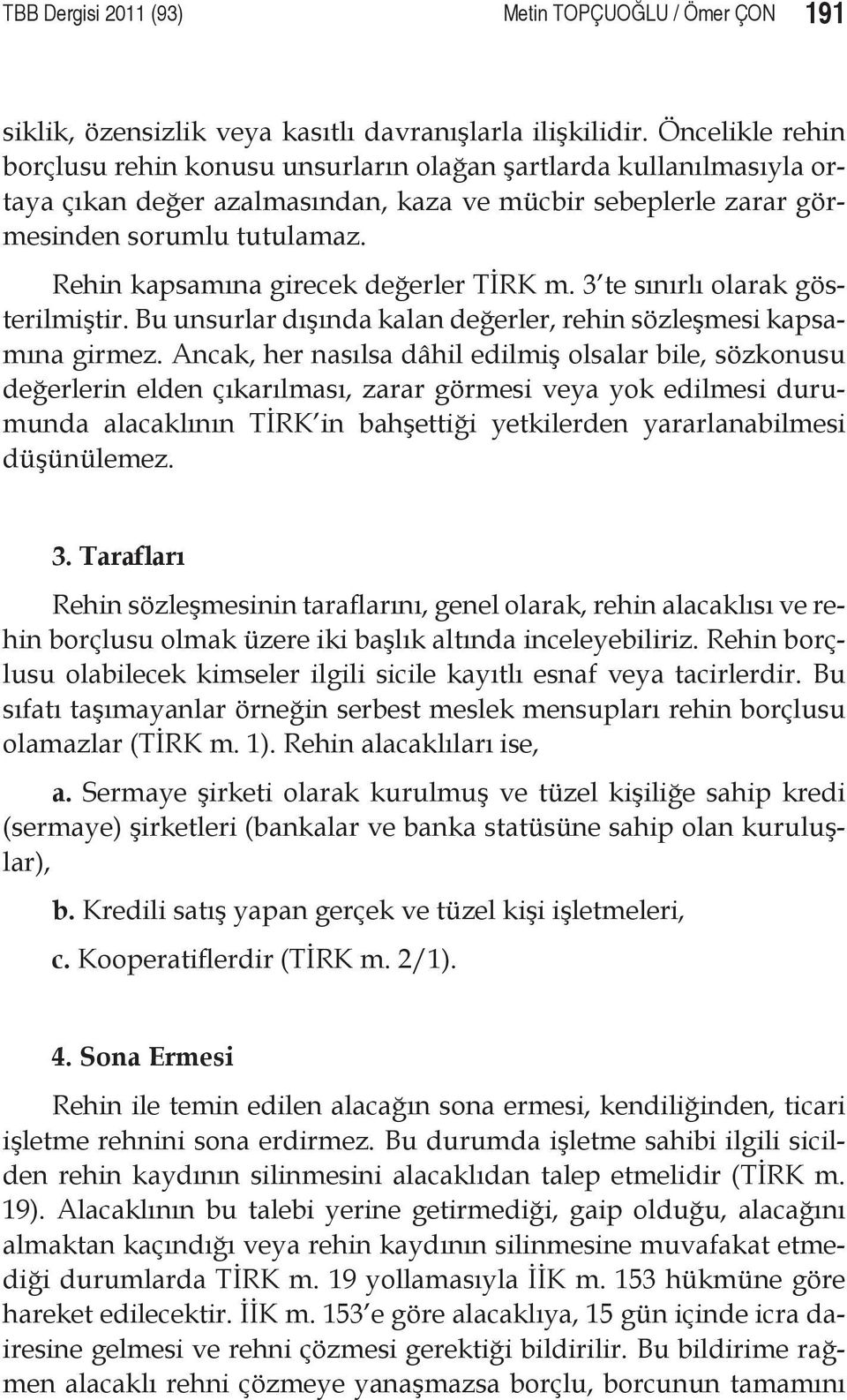 Rehin kapsamına girecek değerler TİRK m. 3 te sınırlı olarak gösterilmiştir. Bu unsurlar dışında kalan değerler, rehin sözleşmesi kapsamına girmez.