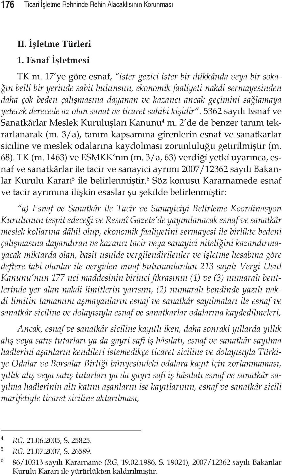 geçimini sağlamaya yetecek derecede az olan sanat ve ticaret sahibi kişidir. 5362 sayılı Esnaf ve Sanatkârlar Meslek Kuruluşları Kanunu 4 m. 2 de de benzer tanım tekrarlanarak (m.