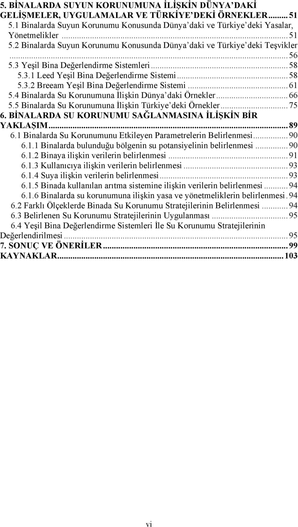 4 Binalarda Su Korunumuna İlişkin Dünya daki Örnekler...66 5.5 Binalarda Su Korunumuna İlişkin Türkiye deki Örnekler...75 6. BİNALARDA SU KORUNUMU SAĞLANMASINA İLİŞKİN BİR YAKLAŞIM...89 6.